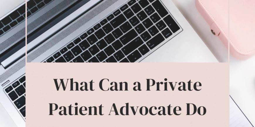 What Can a Private Patient Advocate Do for Me?